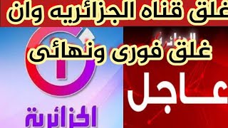 شاهد اسباب غلق قناه الجزائريه وان.... غلق فورى ونهائي