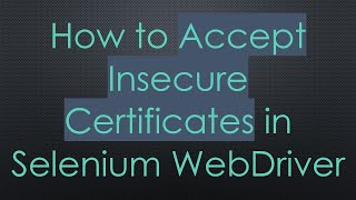 How to Accept Insecure Certificates in Selenium WebDriver