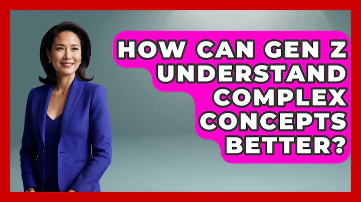 How Can Gen Z Understand Complex Concepts Better? - Gen Z Unfiltered