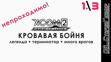 XCOM 2: WotC # 3 | Трай 1 | Кровавая бойня | Легенда+Терминатор+Много врагов | Непроходимо?