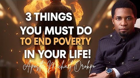 3 Things You Must Do To End Poverty In Your Life - Apostle Michael Orokpo
