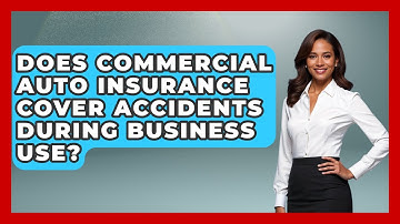 Does Commercial Auto Insurance Cover Accidents During Business Use? - Auto Coverage Explained