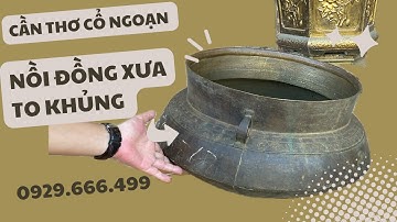 NỒI ĐỒNG XƯA TO KHỦNG | CLIP NGÀY 25/11/2023 | CẦN THƠ CỔ NGOẠN #đồcổ #canthocongoan #doxua