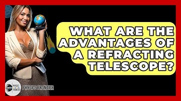 What Are The Advantages Of A Refracting Telescope? - Physics Frontier