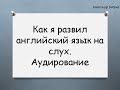 Как я улучшил восприятие на слух.  Аудирование. Как слушать английский язык и понимать