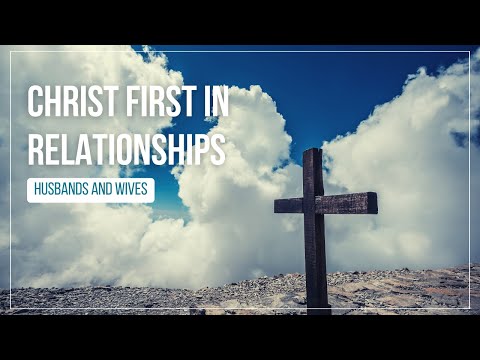 Christ First In Relationships: Husbands and Wives