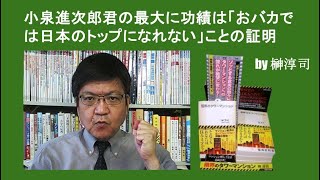 小泉進次郎君の最大に功績は「おバカでは日本のトップになれない」ことの証明　by榊淳司