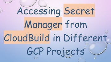 Accessing Secret Manager from CloudBuild in Different GCP Projects
