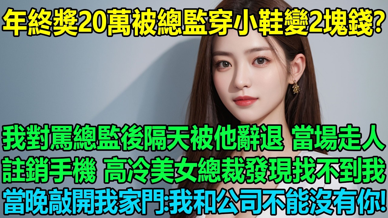 年終獎20萬被總監穿小鞋變2塊錢？我對罵總監後隔天被他辭退 當場走人註銷手機 高冷美女總裁發現找不到我，當晚就敲開我家門：我和公司不能沒有你！