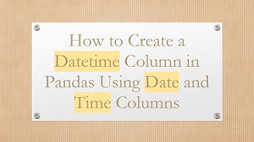How to Create a Datetime Column in Pandas Using Date and Time Columns