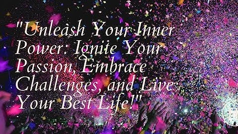 "Unleash Your Inner Power: Ignite Your Passion, Embrace Challenges, and Live Your Best Life!"