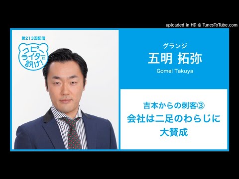【第213回】グランジ五明拓弥さん『吉本からの刺客③会社は二足のわらじに大賛成』
