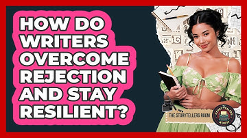 How Do Writers Overcome Rejection And Stay Resilient? - The Storytellers Room