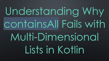 Understanding Why containsAll Fails with Multi-Dimensional Lists in Kotlin
