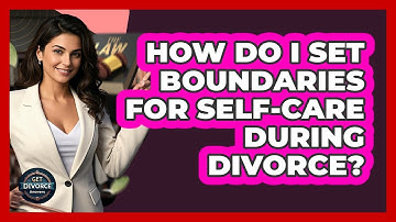 How Do I Set Boundaries For Self-care During Divorce? - Get Divorce Answers