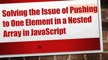 Solving the Issue of Pushing to One Element in a Nested Array in JavaScript