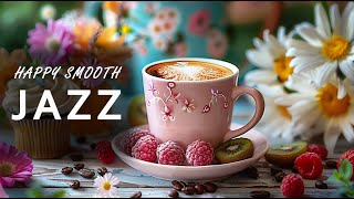 Happy Smooth Jazz ☕ Relaxing Morning Coffee Jazz & Soft Bossa Nova Piano For Upbeat Your Moods