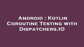 Android : Kotlin Coroutine Testing with Dispatchers.IO