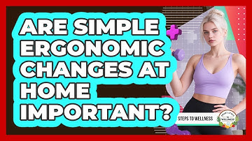 Are Simple Ergonomic Changes At Home Important? - Smart Steps to Wellness