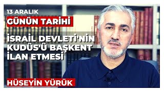 GÜNÜN TARİHİ: 13 ARALIK | İSRAİL DEVLETİ'NİN KUDÜS'Ü BAŞKENT İLAN ETMESİ | Hüseyin Yürük