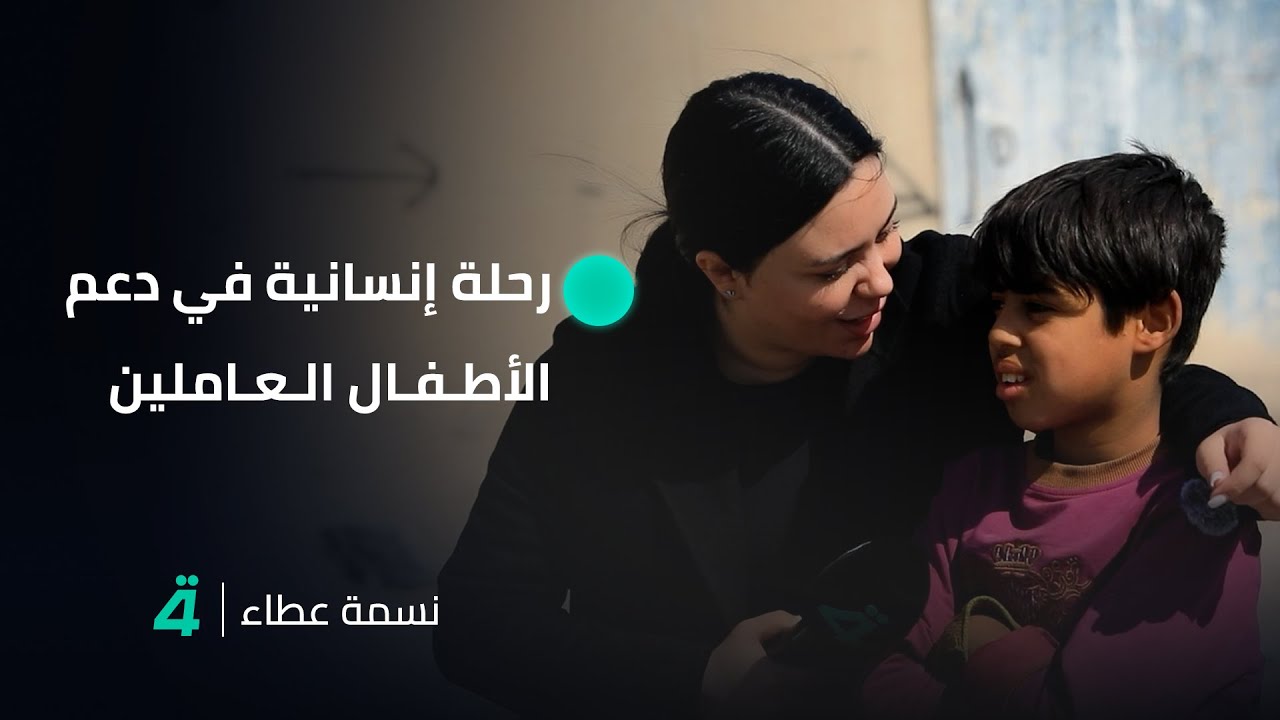 نسمة عطاء مع جمانة محمد.. رحلة إنسانية في دعم الأطفال العاملين