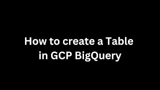 How to create a Table in GCP Big Query | #bigquery, #gcpbigquery