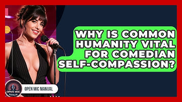 Why Is Common Humanity Vital For Comedian Self-compassion? - Open Mic Manual