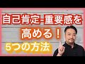 自己肯定感・自己重要感を高め、育てる5つの方法！　今からでも遅くない・間に合う、自分でできる、自己肯定感を高くする心理テクニックとは？