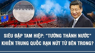 SIÊU ĐẬP TAM HIỆP: “TƯỜNG THÀNH NƯỚC” KHIẾN TRUNG QUỐC RẠN NỨT TỪ BÊN TRONG?