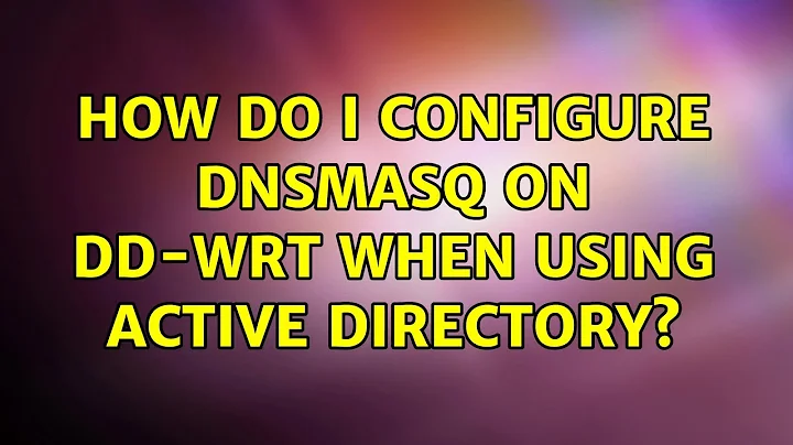 How do I configure DNSMasq on DD-WRT when using Active Directory?