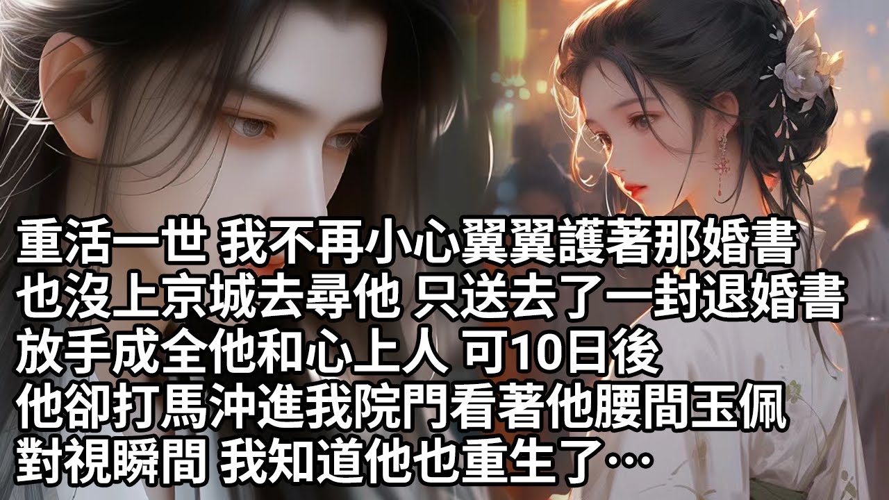 【一口氣看完】重活一世 我不再小心翼翼護著那婚書，也沒上京城去尋他 只送去了一封退婚書，放手成全他和心上人 可10日後，他卻打馬沖進我院門看著他腰間玉佩，對視瞬間 我知道他也重生了…【許青瑟】【重生】