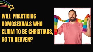Will Practicing Homosexuals Who Claim to be Christians, go to Heaven?