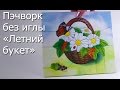 Пэчворк без иглы «Летний букет» - Видео Мастер-Класс