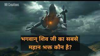 भगवान् शिव जी का सबसे महान भक्त कौन है? जाने विस्तार से...