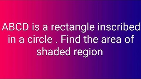 ABCD is a rectangle inscribed in a circle. Find the area of shaded region .