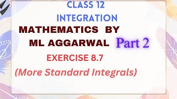 Exercise 8.7 | PART2 | STANDARD INTEGRALS | INTEGRATION | Mathematics By ML AGGARWAL|