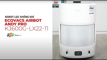 Trên tay Robot lọc không khí Ecovacs Airbot Andy Pro KJ600G-LX22-1, thông minh, tiện lợi
