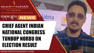Chief Agent Indian National Congress Tundup Norbu on election result