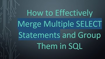 How to Effectively Merge Multiple SELECT Statements and Group Them in SQL