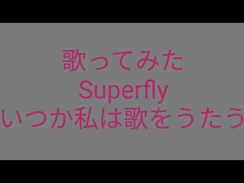 歌ってみた : Superfly : いつか私は歌をうたう