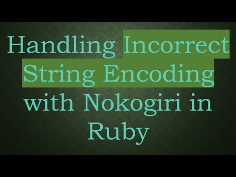 Handling Incorrect String Encoding with Nokogiri in Ruby