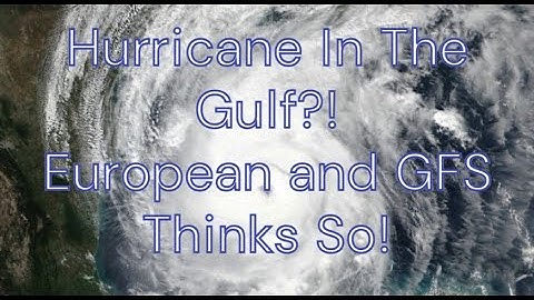 Hurricane In The Gulf?! European And GFS Models Think So!