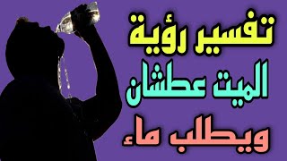 تفسير رؤية الميت عطشان ويطلب الماء فى المنام