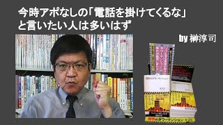 今時アポなしの「電話を掛けてくるな」と言いたい人は多いはず　by榊淳司