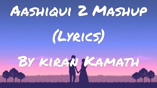 Aashiqui 2 Mashup Full Song (Lyrics) ! Kiran Kamath ! Best Bollywood Mashups !