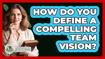 How Do You Define A Compelling Team Vision? - Anecdotes in Quotation