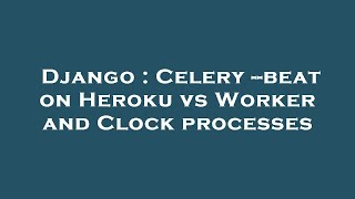 Django : Celery --beat on Heroku vs Worker and Clock processes