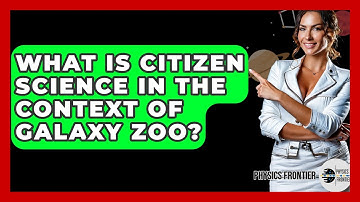 What Is Citizen Science In The Context Of Galaxy Zoo? - Physics Frontier