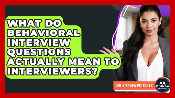 What Do Behavioral Interview Questions Actually Mean To Interviewers? - Job Interview Pro Skills