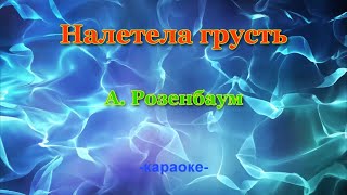 НАЛЕТЕЛА ГРУСТЬ. А.РОЗЕНБАУМ (КАРАОКЕ)  тональность - 2 полутона.